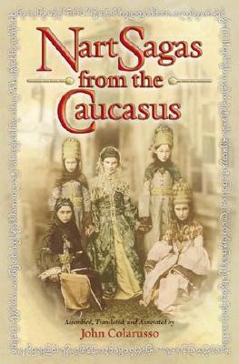 Nart Sagas from the Caucasus: Myths and Legends from the Circassians, Abazas, Abkhaz, and Ubykhs by John Colarusso