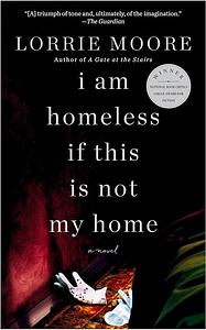 I Am Homeless If This Is Not My Home: A novel by Lorrie Moore