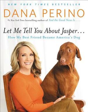 Let Me Tell You about Jasper . . .: How My Best Friend Became America's Dog by Dana Perino