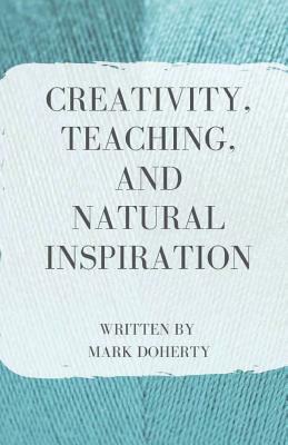 Creativity, Teaching, and Natural Inspiration by Mark Doherty