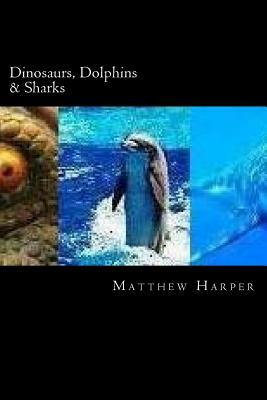 Dinosaurs, Dolphins & Sharks: A Fascinating Book Containing Facts, Trivia, Images & Memory Recall Quiz: Suitable for Adults & Children by Matthew Harper