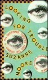 Looking for Trouble: Writing on Film, Consumption and the Tyranny of gender by Suzanne Moore