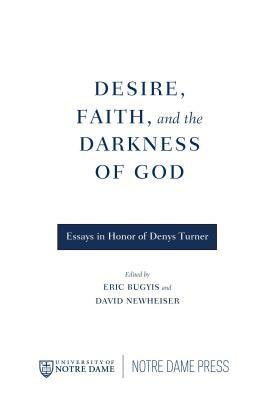 Desire, Faith, and the Darkness of God: Essays in Honor of Denys Turner by Eric Bugyis, David Newheiser