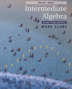 Intermediate Algebra: Concepts Through Applications, Class Test Volume 2 by Mark Clark