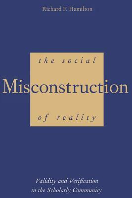 The Social Misconstruction of Reality: Validity and Verification in the Scholarly Community by Richard F. Hamilton