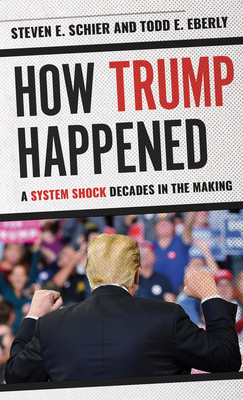 How Trump Happened: A System Shock Decades in the Making by Steven E. Schier