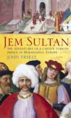 Jem Sultan: The Adventures of a Captive Turkish Prince in Renaissance Europe by John Freely