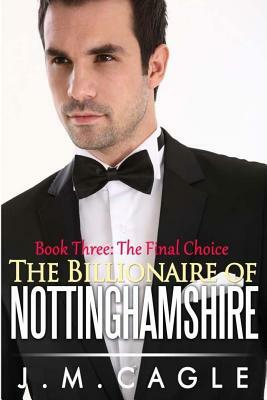 The Billionaire of Nottinghamshire, Book Three: The Final Choice by J. M. Cagle