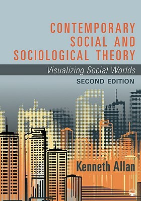 Contemporary Social and Sociological Theory: Visualizing Social Worlds by Kenneth Allan