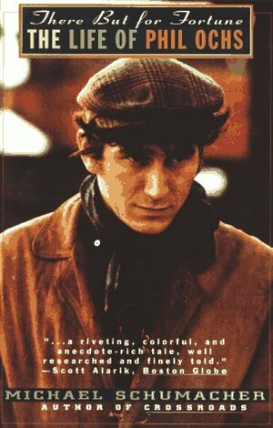 There but for Fortune: The Life of Phil Ochs by Michael Schumacher