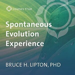 The Spontaneous Evolution Experience: The Choice to Become a New Species by Bruce H. Lipton