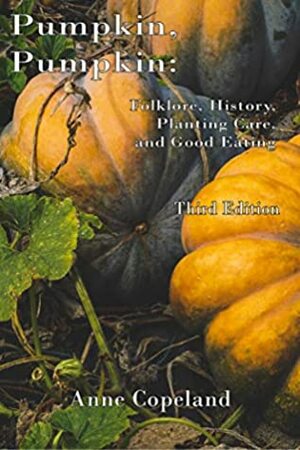 Pumpkin, Pumpkin:: Folklore, History, Planting Hints and Good Eating by Anne Copeland