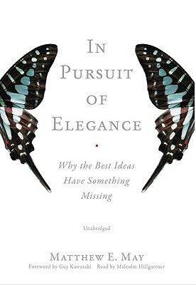 In Pursuit of Elegance: Why the Best Ideas Have Something Missing by Matthew E. May