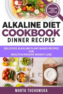 Alkaline Diet Cookbook - Dinner Recipes: Delicious Alkaline Plant-Based Recipes for Health & Massive Weight Loss by Marta Tuchowska