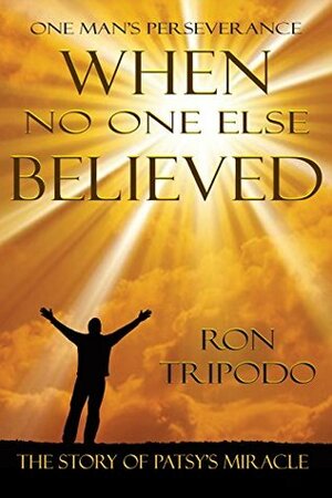 When No One Else Believed: One Man's Perseverance, The Story of Patsy's Miracle by Christy Callahan, Dwight (Ike) Reighard, Bob Ousnamer, Ron Tripodo