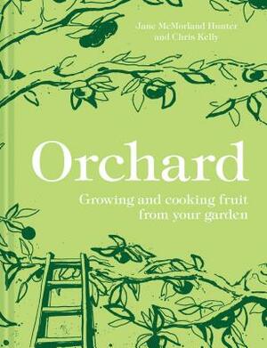 Orchard: Growing and Cooking Fruit from Your Garden by Jane McMorland Hunter, Chris Kelly