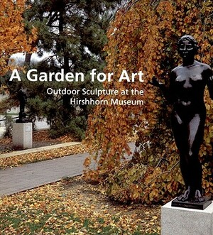 A Garden for Art: Outdoor Sculpture at the Hirshhorn Museum by Valerie J. Fletcher