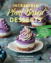 Incredible Plant-Based Desserts: Colorful Vegan Cakes, Cookies, Tarts, and Other Epic Delights by Anthea Cheng
