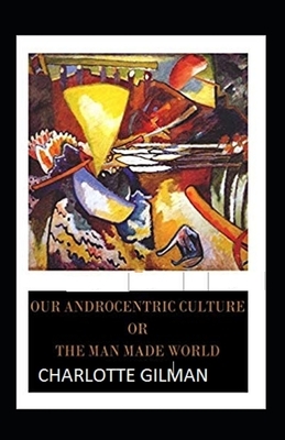 Our Androcentric Culture Or The Man-Made World Illustrated by Charlotte Gilman