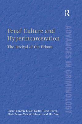 Penal Culture and Hyperincarceration: The Revival of the Prison by David Brown, Chris Cunneen, Eileen Baldry