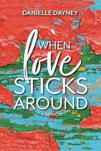 When Love Sticks Around by Danielle Dayney
