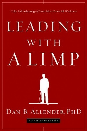 Leading with a Limp: Take Full Advantage of Your Most Powerful Weakness by Dan B. Allender