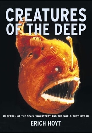Creatures of the Deep: In Search of the Sea's 'Monsters' and the World They Live In by Erich Hoyt