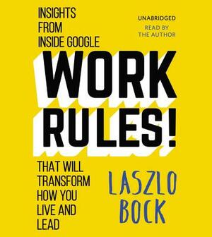 Work Rules!: Insights from Inside Google That Will Transform How You Live and Lead by Laszlo Bock