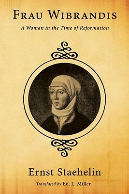 Frau Wibrandis: A Woman in the Time of Reformation by Ernst Staehelin