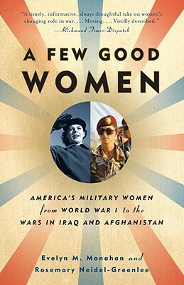 A Few Good Women: America's Military Women from World War I to the Wars in Iraq and Afghanistan by Evelyn Monahan, Rosemary Neidel-Greenlee