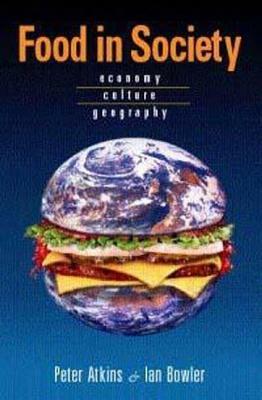 Food in Society: Economy, Culture, Geography by Peter Atkins, Ian Bowler