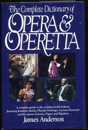 The Complete Dictionary of Opera & Operetta by James Anderson