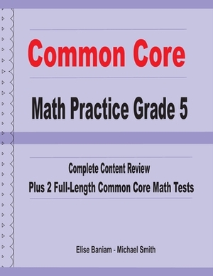 Common Core Math Practice Grade 5: Complete Content Review Plus 2 Full-length Common Core Math Tests by Michael Smith, Elise Baniam