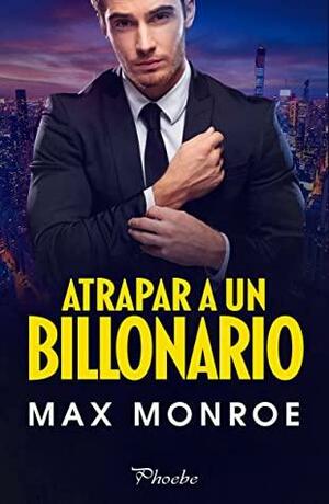 Atrapar a un billonario by Max Monroe
