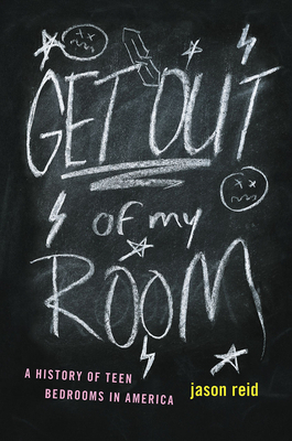 Get Out of My Room!: A History of Teen Bedrooms in America by Jason Reid