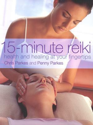 15-Minute Reiki: Health and Healing at Your Fingertips by Chris Parkes, Penny Parkes