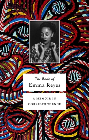 The Book of Emma Reyes: A Memoir in Correspondence by Emma Reyes, Daniel Alarcón