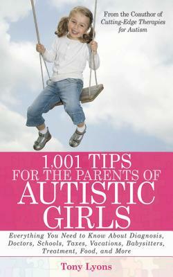 1,001 Tips for the Parents of Autistic Girls: Everything You Need to Know about Diagnosis, Doctors, Schools, Taxes, Vacations, Babysitters, Treatments by Tony Lyons