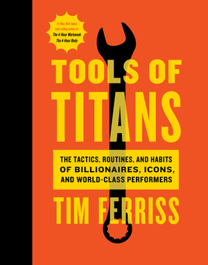 Tools of Titans: The Tactics, Routines, and Habits of Billionaires, Icons, and World-Class Performers by Timothy Ferriss