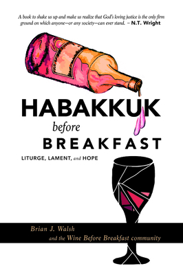 Habakkuk before Breakfast: Liturgy, Lament, and Hope by Brian J. Walsh