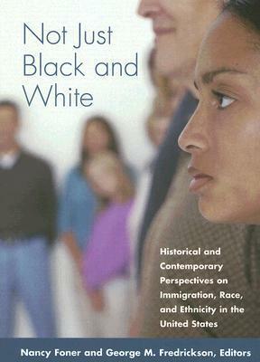 Not Just Black and White: Historical and Contemporary Perspectives on Immgiration, Race, and Ethnicity in the United States by Nancy Foner