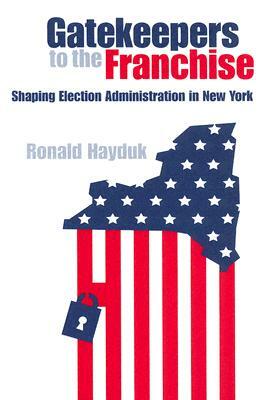 Gatekeepers to the Franchise: Shaping Election Administration in New York by Ronald Hayduk
