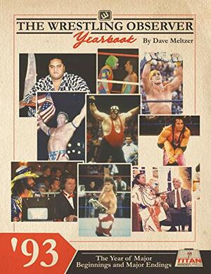 The Wrestling Observer Yearbook '93: The Year of Major Beginnings and Major Endings (Wrestling Observer Newsletter 1) by Dante Richardson, Titan Insider Press, Dave Meltzer