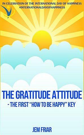 THE GRATITUDE ATTITUDE -The First How To Be Happy Key: In Celebration of the International Day of Happiness #internationaldayofhappiness by Jem Friar