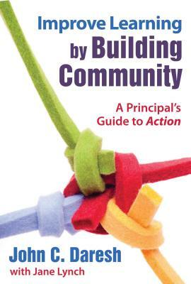 Improve Learning by Building Community: A Principal's Guide to Action by Jane Lynch, John C. Daresh