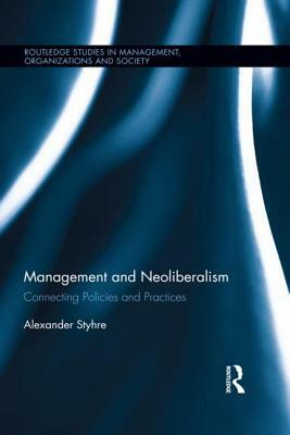 Management and Neoliberalism: Connecting Policies and Practices by Alexander Styhre