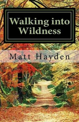 Walking into Wildness: Travels in the Pacific Northwest by Matt Hayden