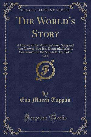 The World's Story, Vol. 8: A History of the World in Story, Song and Art; Norway, Sweden, Denmark, Iceland, Greenland and the Search for the Poles by Eva March Tappan