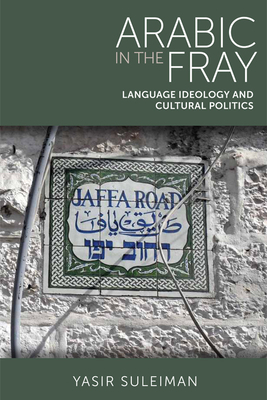 Arabic in the Fray: Language Ideology and Cultural Politics by Yasir Suleiman
