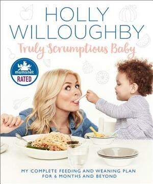 Truly Scrumptious Baby: My Complete Feeding and Weaning Plan for 6 Months and Beyond by Holly Willoughby